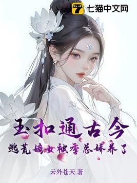 玉扣通古今：逃荒嫡女被季總嬌養了