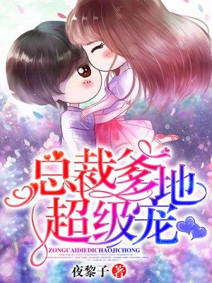 总裁爹地超能宠免费读 总裁爹地超能宠免费读