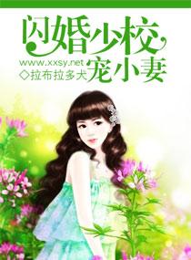 闪婚少校宠小妻最新章节更新时间 闪婚少校宠小妻最新章节更新时间