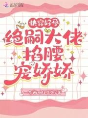 快穿好孕绝嗣大佬掐腰宠娇娇免费阅读 快穿好孕绝嗣大佬掐腰宠娇娇免费阅读