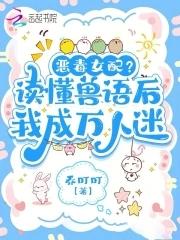 听懂兽语后恶女稳拿万人迷剧本 听懂兽语后恶女稳拿万人迷剧本