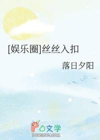娱乐圈丝丝入扣TXT 娱乐圈丝丝入扣TXT