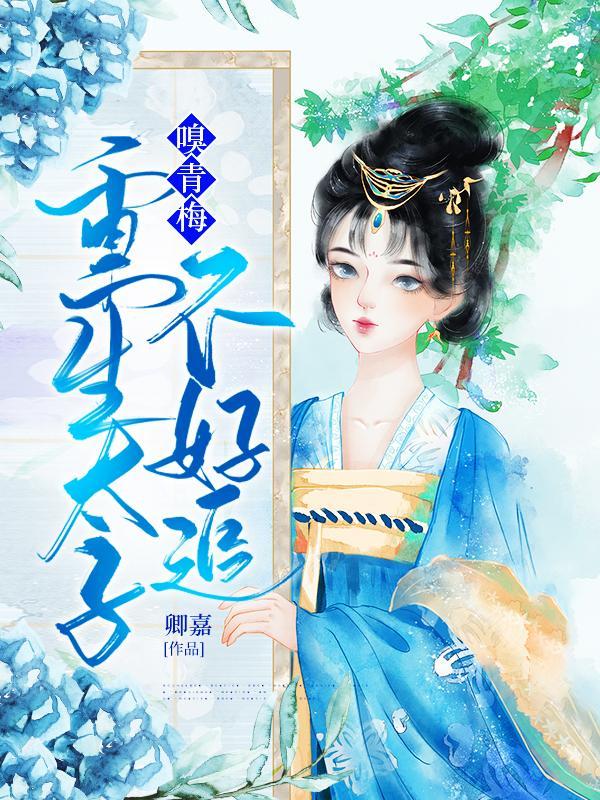 嗅青梅重生太子不好追笔趣阁 嗅青梅重生太子不好追笔趣阁