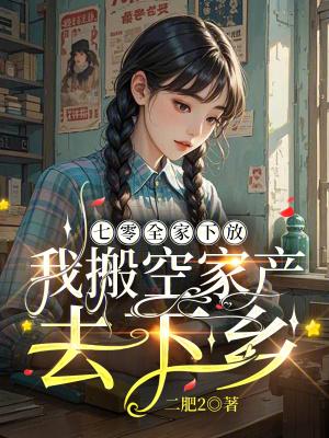 七零全家下放我搬空家产去下乡