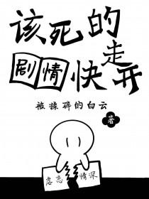 该死的剧情快走开(被揉碎的白云) 该死的剧情快走开(被揉碎的白云)