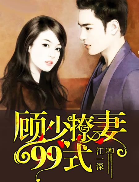 顾少撩妻99式免费阅读 顾少撩妻99式免费阅读