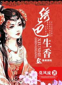 绣色生香全文免费阅读全文免费 绣色生香全文免费阅读全文免费