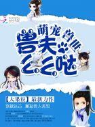 萌宠兽世兽夫么么哒漫画免费阅读下拉式 萌宠兽世兽夫么么哒漫画免费阅读下拉式