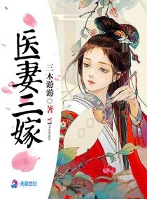 医妻三嫁三木游游百度 医妻三嫁三木游游百度