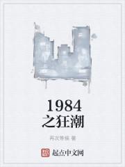 1984之狂潮全文免费阅读 1984之狂潮全文免费阅读