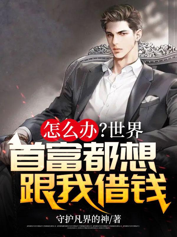 怎么办?世界首富都想跟我借钱TXT 怎么办?世界首富都想跟我借钱TXT