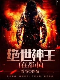 绝世神王在都市全文免费阅读目录 绝世神王在都市全文免费阅读目录