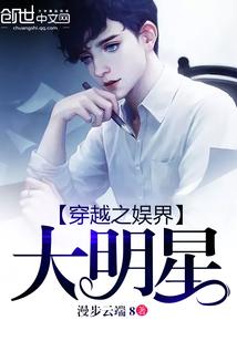 穿越之娱界大明星免费阅读 穿越之娱界大明星免费阅读