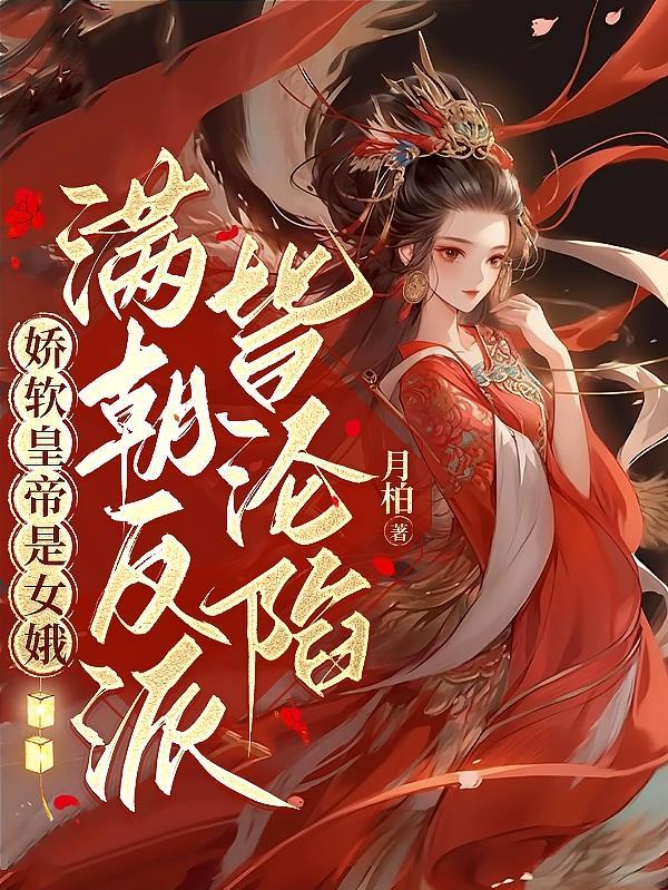 娇软皇帝是女娥,满朝反派皆沦陷 娇软皇帝是女娥,满朝反派皆沦陷