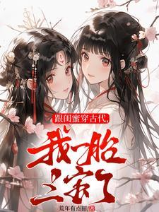 跟闺蜜穿古代,我一胎三宝了 跟闺蜜穿古代,我一胎三宝了