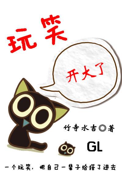 玩笑开大了 玩笑开大了