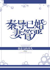 秦导已婚,妻管严 秦导已婚,妻管严