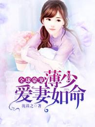 全球豪宠:薄少爱妻如命 全球豪宠:薄少爱妻如命