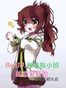 Ben10:和性转小班恋爱冒险 Ben10:和性转小班恋爱冒险