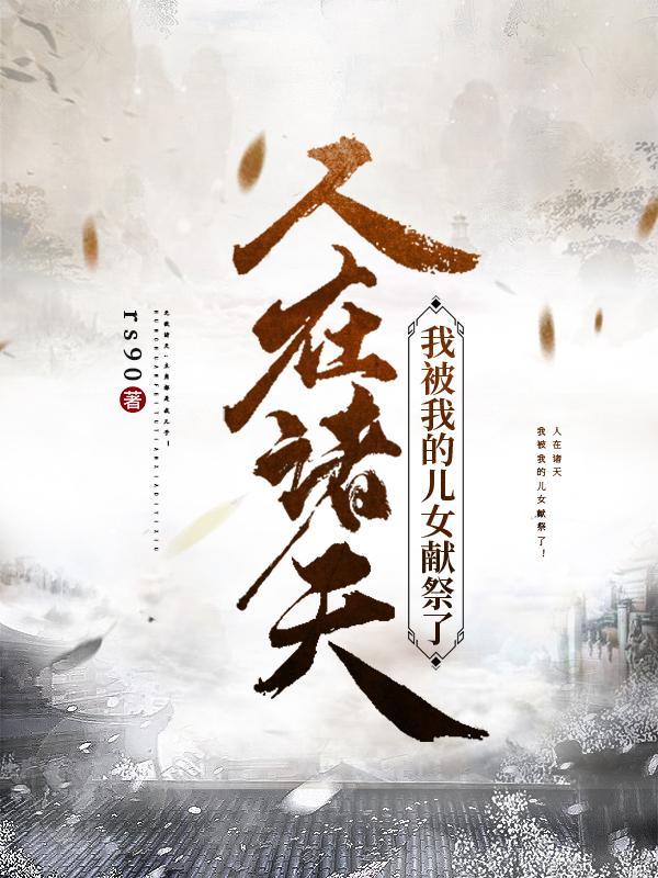 人在诸天:我被我的儿女献祭了! 人在诸天:我被我的儿女献祭了!