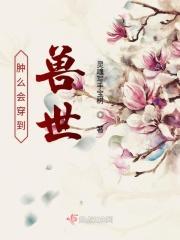 肿么会穿到兽世 肿么会穿到兽世