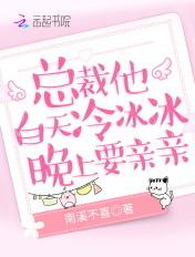 总裁他白天冷冰冰,晚上要亲亲 总裁他白天冷冰冰,晚上要亲亲